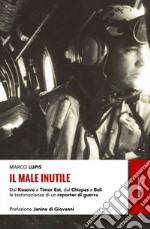 Il male inutile: Dal Kosovo a Timor Est, dal Chiapas a Bali le testimonianze di un reporter di guerra. E-book. Formato EPUB ebook