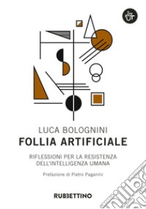 Follia artificiale: Riflessioni per la resistenza dell'intelligenza umana. E-book. Formato EPUB ebook di Luca Bolognini