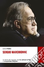 Sergio Marchionne: La storia del manager che ha salvato la Fiat e conquistato Chrysler. E-book. Formato EPUB ebook