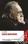 Sergio Marchionne: La storia del manager che ha salvato la Fiat e conquistato Chrysler. E-book. Formato EPUB ebook di Luca Ponzi
