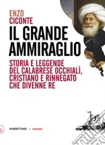 Il grande ammiraglio: Storia e leggende del calabrese Occhialì, cristiano e rinnegato che divenne re. E-book. Formato EPUB ebook di Enzo Ciconte