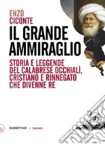 Il grande ammiraglio: Storia e leggende del calabrese Occhialì, cristiano e rinnegato che divenne re. E-book. Formato EPUB ebook