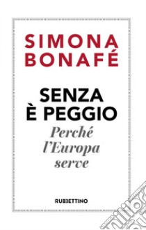 Senza è peggio: Perché l'Europa serve. E-book. Formato EPUB ebook di Simona Bonafé