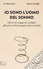 Io sono l'uomo del sonno: Diario di un viaggio di un figlio alla prova del passaggio generazionale. E-book. Formato EPUB