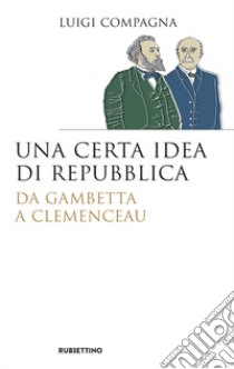 Una certa idea di repubblica: Da Gambetta a Clemenceau. E-book. Formato EPUB ebook di Luigi Compagna