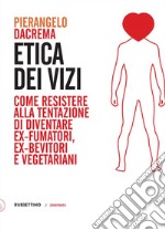 Etica dei vizi: Come resistere alla tentazione di diventare ex-fumatori, ex-bevitori e vegetariani. E-book. Formato EPUB ebook