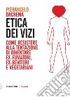 Etica dei vizi: Come resistere alla tentazione di diventare ex-fumatori, ex-bevitori e vegetariani. E-book. Formato EPUB ebook