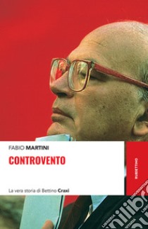 Controvento: La vera storia di Bettino Craxi. E-book. Formato EPUB ebook di Fabio Martini