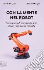 Con la mente nel robot: L'avventura di un'azienda nata da un ragionevole azzardo. E-book. Formato EPUB ebook