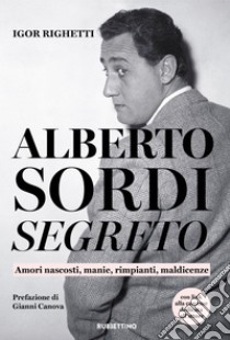 Alberto Sordi segreto: Amori nascosti, manie, rimpianti, maldicenze. E-book. Formato EPUB ebook di Igor Righetti