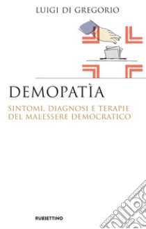 Demopatìa: Sintomi, diagnosi e terapie del malessere democratico. E-book. Formato EPUB ebook di Luigi Di Gregorio