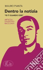 Dentro la notizia: 'Io ti guardo così'. Articoli diventati racconti. E-book. Formato EPUB ebook