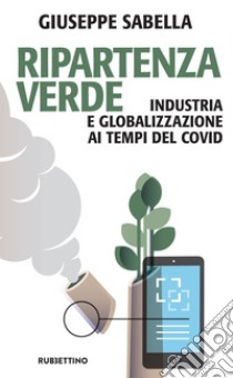 Ripartenza verde: Industria e globalizzazione ai tempi del covid. E-book. Formato EPUB ebook di Giuseppe Sabella