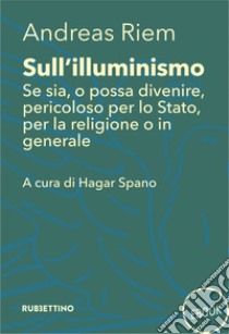 Sull’illuminismo: Se sia, o possa divenire, pericoloso per lo Stato, per la religione o in generale. E-book. Formato EPUB ebook di Andreas Riem