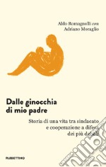 Dalle ginocchia di mio padre: Storia di una vita tra sindacato e cooperazione a difesa dei più deboli. E-book. Formato EPUB ebook