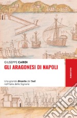 Gli Aragonesi di Napoli: Una grande dinastia del Sud nell’Italia delle Signorie. E-book. Formato EPUB ebook