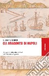 Gli Aragonesi di Napoli: Una grande dinastia del Sud nell’Italia delle Signorie. E-book. Formato EPUB ebook
