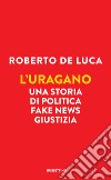 L'uragano: Una storia di politica, fake news, giustizia. E-book. Formato EPUB ebook di Roberto De Luca