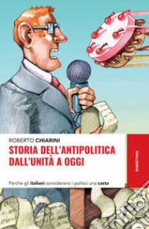 Storia dell’antipolitica dall’unità a oggi: Perché gli italiani considerano i politici una casta. E-book. Formato EPUB ebook di Roberto Chiarini