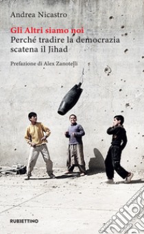 Gli Altri siamo noi: Perché tradire la democrazia scatena il Jihad. E-book. Formato EPUB ebook di Andrea Nicastro