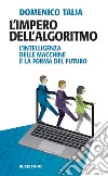 L’impero dell’algoritmo: L'intelligenza delle macchine e la forma del futuro. E-book. Formato EPUB ebook di Domenico Talia