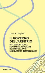 Il governo dell’arbitrio: Riflessione sulla sovranità popolare durante la XVIII legislatura repubblicana. E-book. Formato EPUB ebook