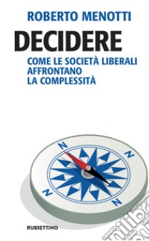 Decidere: Come le società liberali affrontano la complessità. E-book. Formato EPUB ebook di Roberto Menotti