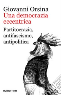 Una democrazia eccentrica: Partitocrazia, antifascismo, antipolitica. E-book. Formato EPUB ebook di Giovanni Orsina