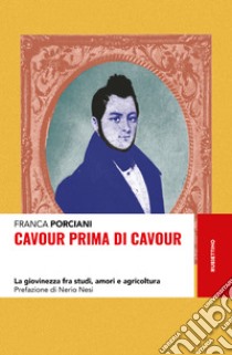 Cavour prima di Cavour: La giovinezza fra studi, amori e agricoltura. E-book. Formato EPUB ebook di Franca Porciani