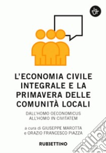 L’economia civile integrale e la primavera delle comunità locali: Dall'homo oeconomicus all'homo in civitatem. E-book. Formato EPUB ebook di AA.VV.