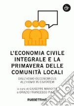 L’economia civile integrale e la primavera delle comunità locali: Dall'homo oeconomicus all'homo in civitatem. E-book. Formato EPUB ebook