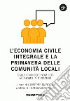 L’economia civile integrale e la primavera delle comunità locali: Dall'homo oeconomicus all'homo in civitatem. E-book. Formato EPUB ebook