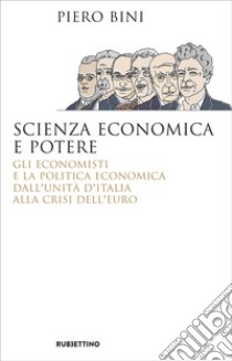 Scienza economica e potere: Gli economisti e la politica economica dall’Unità d’Italia alla crisi dell’euro. E-book. Formato EPUB ebook di Piero Bini