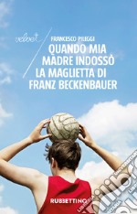 Quando mia madre indossò la maglietta di Franz Beckenbauer. E-book. Formato EPUB ebook