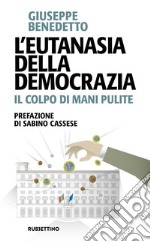 L’eutanasia della democrazia: Il colpo di mani pulite. E-book. Formato EPUB