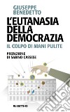 L’eutanasia della democrazia: Il colpo di mani pulite. E-book. Formato EPUB ebook di Giuseppe Benedetto