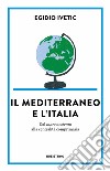 Il Mediterraneo e l’Italia: Dal mare nostrum alla centralità comprimaria. E-book. Formato EPUB ebook di Egidio Ivetic