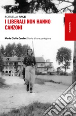 I liberali non hanno canzoni: Maria Giulia Cardini. Storia di una partigiana. E-book. Formato EPUB ebook