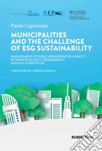 Municipalities and the challenge of esg sustainability: Measurement of public administrative capacity, between efficiency, transparency and anti-corruption. E-book. Formato EPUB ebook di Paola Caporossi