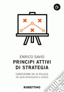 Principi attivi di strategia: Confezione da 12 pillole (di varia dimensione e colore). E-book. Formato EPUB ebook di Enrico Savio