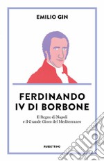 Ferdinando IV di Borbone: Il Regno di Napoli e il Grande Gioco del Mediterraneo. E-book. Formato EPUB