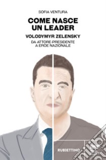 Come nasce un leader: Volodymyr Zelensky: da attore-presidente a eroe nazionale. E-book. Formato EPUB ebook di Sofia Ventura