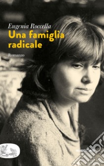 Una famiglia radicale: Romanzo. E-book. Formato EPUB ebook di Eugenia Roccella