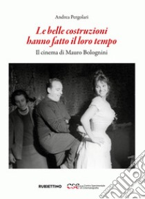 Le belle costruzioni hanno fatto il loro tempo: Il cinema di Mauro Bolognini. E-book. Formato EPUB ebook di Andrea Pergolari