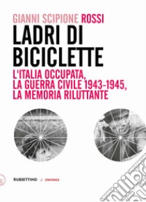 Ladri di biciclette: L'Italia occupata, la guerra civile 1943-1945, la memoria riluttante. E-book. Formato EPUB ebook di Gianni Scipione Rossi