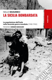 La Sicilia bombardata: La popolazione dell’Isola nella Seconda guerra mondiale (1940-1943). E-book. Formato EPUB ebook di Nello Musumeci