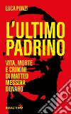 L’ultimo Padrino: Vita, morte e crimini di Matteo Messina Denaro. E-book. Formato EPUB ebook di Luca Ponzi