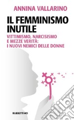 Il femminismo inutile: Vittimismo, narcisismo e mezze verità: i nuovi nemici delle donne. E-book. Formato EPUB ebook