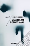 Dimenticami dopodomani. E-book. Formato EPUB ebook di Andrea Di Consoli