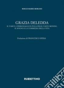Grazia Deledda: il varco, i personaggi in fuga per il vasto mondo, il sogno e la commedia della vita. E-book. Formato PDF ebook di Rocco Mario Morano